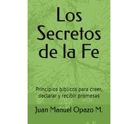 Los Secretos de la Fe: Principios biblícos para creer, declarar y recibir promesas