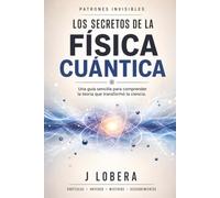 Los secretos de la física cuántica: Una guía sencilla para comprender la teoría que transformó la ciencia (Patrones Invisibles)