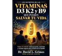 LOS SECRETOS DE LAS VITAMINAS D3, K2 Y B9: Toma el control: anticoncepción, nutrición y vacunas seguras para el futuro de tu familia (The Secrets of Vitamins D3 & K2 That Can Save Your Life)