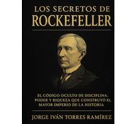 LOS SECRETOS DE ROCKEFELLER: El código oculto de disciplina, poder y riqueza que construyó el mayor imperio de la historia