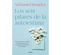 Los seis pilares de la autoestima: El libro definitivo sobre la autoestima por el importante especialista en la materia (Biblioteca Nathaniel Branden)