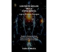 LOS SIETE SELLOS DE LA CONSCIENCIA: Desde La Percepción Densa Hasta La Integración Absoluta Con La Consciencia Universal