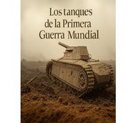 Los tanques de la Primera Guerra Mundial: Historia y legado de la guerra de tanques durante la Gran Guerra