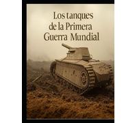 Los tanques de la Primera Guerra Mundial: Historia y legado de la guerra de tanques durante la Gran Guerra