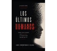 Los Últimos Humanos: Sobre cómo vivir cuando las máquinas lo hagan todo mejor que tú