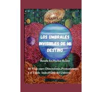 LOS UMBRALES INVISIBLES DE MI DESTINO: Mi Viaje Entre Dimenciones,Premoniciones y el Tejido Indescifrable del Universo