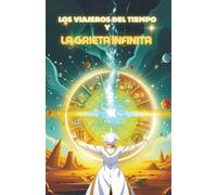LOS VIAJEROS DEL TIEMPO Y LA GRIETA INFINITA: Aventura y misterio en un viaje al límite del tiempo … y una decisión que cambiará la historia