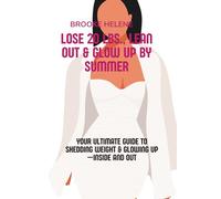 Lose 20 lbs., Lean Out & Glow Up by Summer: Your Ultimate Guide to Shedding Weight & Glowing Up-Inside and Out