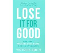 Lose It For Good: The Only Weight Loss Book You’ll Ever Need