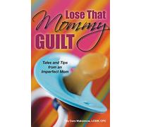 Lose That Mommy Guilt: Tales and Tips From an Imperfect Mom