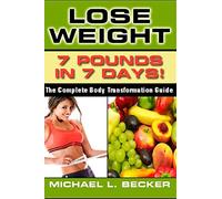 Lose Weight: 7 Pounds In 7 Days: The Complete Body Transformation Guide (Optimum Health Series)