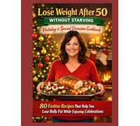 Lose Weight After 50 Without Starving: Holiday & Special Occasion Cookbook: 80 Festive Recipes That Help You Lose Belly Fat While Enjoying Celebrations (Survival Guides for women over 45)