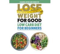Lose Weight For Good: Low Carb Diet for Beginners: Cleanse, detox and shred fat