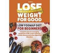 Lose Weight For Good: Low Fodmap Diet for Beginners:Complete plan for managing symptoms of IBS, Crohn's disease, coeliac disease and other digestive disorders