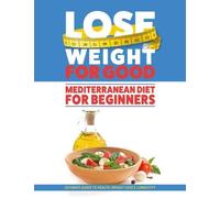 Lose Weight For Good: Mediterranean Diet For Beginners: Ultimate Guide To Health, Weight Loss & Longevity