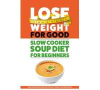 Lose Weight For Good: Slow Cooker Soup Diet For Beginners: Slow Cooker Soup Recipes For Easy Weight Loss And Detox