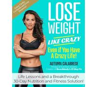 Lose Weight Like Crazy Even If You Have a Crazy Life!: Life Lessons and a Breakthrough 30-Day Nutrition and Fitness Solution!