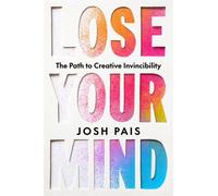 Lose Your Mind : The Path to Creative Invincibility