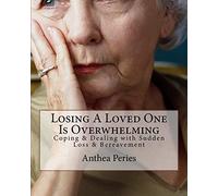 Losing A Loved One Is Overwhelming: Coping & Dealing with Sudden Loss & Bereavement: Volume 6 (Books on Bereavement, Death and Grief)