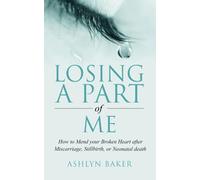 LOSING A PART OF ME: How to Mend your Broken Heart after Miscarriage, Stillbirth, or Neonatal death
