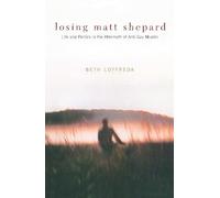 Losing Matt Shepard - Life & Politics in the Aftermath of Anti-Gay Murder: Life and Politics in the Aftermath of Anti-Gay Murder