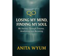 LOSING MY MIND, FINDING MY SOUL: My Journey Through Trauma, Awakening, and Becoming