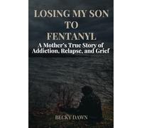 LOSING MY SON TO FENTANYL: A Mother’s True Story of Addiction, Relapse, and Grief