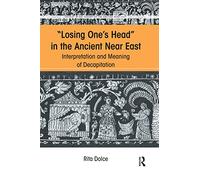Losing One's Head in the Ancient Near East: Interpretation and Meaning of Decapitation (Studies in the History of the Ancient Near East)