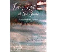 Losing Sight of the Shore : Scotland's Medical Explorers 1815-1915