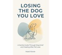 LOSING THE DOG YOU LOVE: A Gentle Guide Through Dog Grief and Healing After Pet Loss