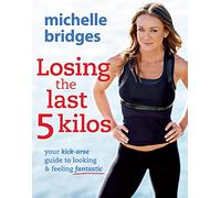 Losing The Last 5 Kilos: Your Kick-Arse Guide to Looking & Feeling Fantastic