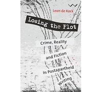 Losing the Plot: Crime, Reality and Fiction in Postapartheid South African Writing