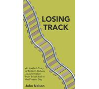 Losing Track: An Insider's Story of Britain's Railway Transformation from British Rail to the Present Day