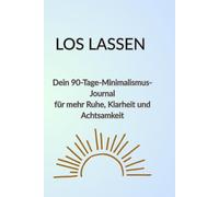 Loslassen - Dein 90-Tage-Minimalismus-Journal für mehr Ruhe, Klarheit und Achtsamkeit: Ein geführtes Tagebuch, um Stress abzubauen, dich auf das Wesentliche zu konzentrieren und bewusster zu leben.