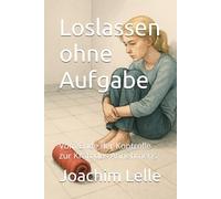 Loslassen ohne Aufgabe: Vom Ende der Kontrolle zur Kraft des Annehmens (Self-Improvement & Mental Fitness)