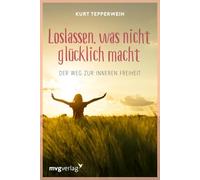 Loslassen, was nicht glücklich macht: Der Weg zur inneren Freiheit