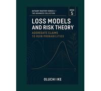 Loss Models and Risk Theory: From Aggregate Claims to Ruin Probabilities (Actuary Mastery Series II - The Advanced Collection)