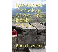 Lost Ancient Technology Of Peru And Bolivia Volume 2