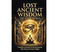 LOST ANCIENT WISDOM: The Inner World - Timeless Answers to the Questions That Keep You Up at Night