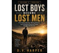 LOST BOYS BECOME LOST MEN: How Father Wounds, Missing Mentors, and Unfinished Boyhood Shape the Men We Become: 5 (The Modern Man Series)