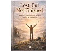 Lost, But Not Finished: A Gentle Guide to Finding Meaning When Life Feels Empty