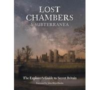 Lost Chambers & Subterranea: The Explorer's Guide to Secret Britain