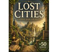 Lost Cities Coloring Book for Adults: 50+ Forgotten Cities, Ancient Civilizations, Hidden Kingdoms, Mythical Ruins, Sacred Architecture & Legendary ... Escape (The Lost Civilizations Collection)