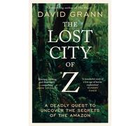 The Lost City of Z: A Legendary British Explorer's Deadly Quest to Uncover the Secrets of the Amazon