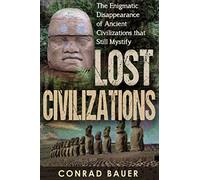 Lost Civilizations: The Enigmatic Disappearance Of Ancient Civilizations That Still Mystify