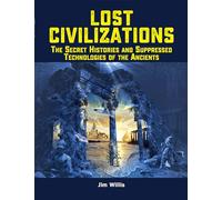 Lost Civilizations: The Secret Histories and Suppressed Technologies of the Ancients (The Real Unexplained! Collection)