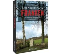 Lost & Dark Places Franken: 33 vergessene, verlassene und unheimliche Orte