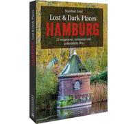 Lost & Dark Places Hamburg: 33 vergessene, verlassene und unheimliche Orte