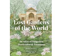 Lost Gardens of the World : An Atlas of Forgotten Horticultural Treasures