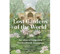 Lost Gardens of the World : An Atlas of Forgotten Horticultural Treasures